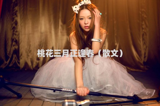 桃花三月正逢春（散文）