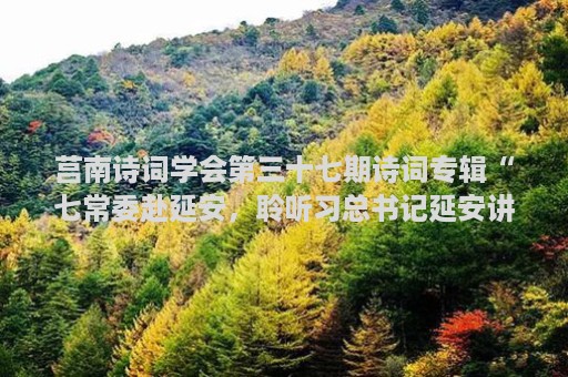 莒南诗词学会第三十七期诗词专辑“七常委赴延安，聆听习总书记延安讲话”专稿（古韵）